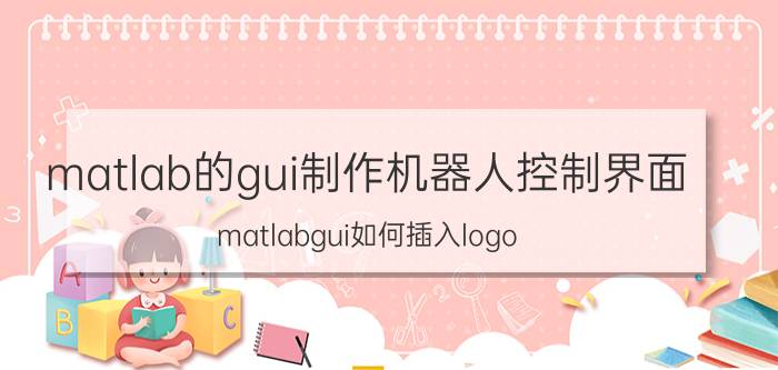 matlab的gui制作机器人控制界面 matlabgui如何插入logo？